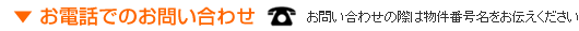 お電話でのお問い合わせ お電話でのお問い合わせ お問い合わせの際は物件番号名をお伝え下さい